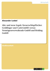 Title: Alte und neue legale Steuerschlupflöcher. Goldfinger und Cash-GmbH versus Vermögensverwaltende GmbH und Holding GmbH