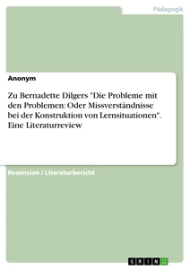 Titel: Zu Bernadette Dilgers "Die Probleme mit den Problemen: Oder Missverständnisse bei der Konstruktion von Lernsituationen". Eine Literaturreview