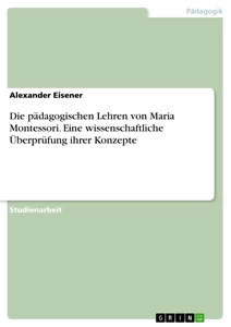 Titel: Die pädagogischen Lehren von Maria Montessori. Eine wissenschaftliche Überprüfung ihrer Konzepte