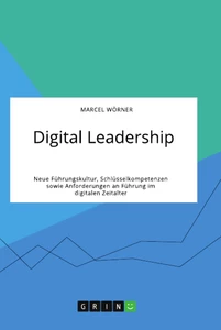 Digital Leadership. Neue Führungskultur, Schlüsselkompetenzen sowie Anforderungen an Führung im digitalen Zeitalter