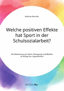 Titel: Welche positiven Effekte hat Sport in der Schulsozialarbeit? Die Bedeutung von Sport, Bewegung und Medien im Alltag von Jugendlichen