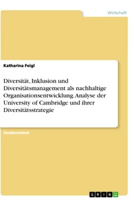 Titel: Diversität, Inklusion und Diversitätsmanagement als nachhaltige Organisationsentwicklung. Analyse der University of Cambridge und ihrer Diversitätsstrategie