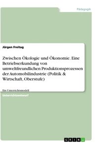 Titel: Zwischen Ökologie und Ökonomie. Eine Betriebserkundung von umweltfreundlichen Produktionsprozessen der Automobilindustrie (Politik & Wirtschaft, Oberstufe)