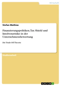 Titel: Finanzierungspolitiken, Tax Shield und Insolvenzrisiko in der Unternehmensbewertung