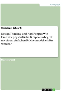 Titel: Design Thinking und Karl Popper. Wie kann der physikalische Temperaturbegriff mit einem einfachen Teilchenmodell erklärt werden?