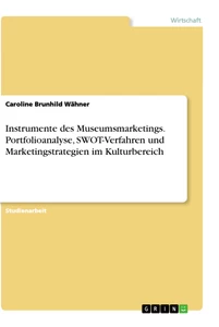 Titel: Instrumente des Museumsmarketings. Portfolioanalyse, SWOT-Verfahren und Marketingstrategien im Kulturbereich