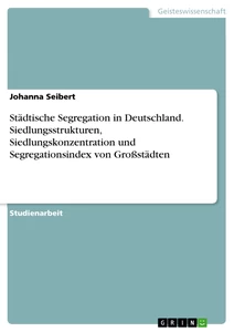 Titel: Städtische Segregation in Deutschland. Siedlungsstrukturen, Siedlungskonzentration und Segregationsindex von Großstädten