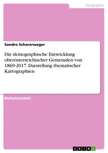 Title: Die demographische Entwicklung oberösterreichischer Gemeinden von 1869-2017. Darstellung thematischer Kartographien