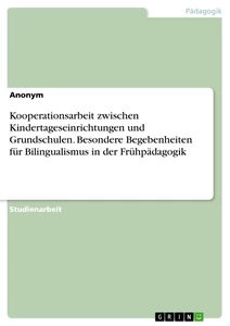 Titel: Kooperationsarbeit zwischen Kindertageseinrichtungen und Grundschulen. Besondere Begebenheiten für Bilingualismus in der Frühpädagogik