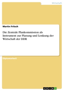 Titel: Die Zentrale Plankommission als Instrument zur Planung und Lenkung der Wirtschaft der DDR