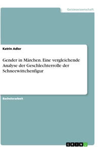 Titel: Gender in Märchen. Eine vergleichende Analyse der Geschlechterrolle der Schneewittchenfigur