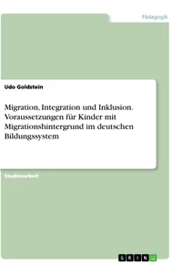 Titel: Migration, Integration und Inklusion. Voraussetzungen für Kinder mit Migrationshintergrund im deutschen Bildungssystem