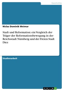 Titel: Stadt und Reformation:  ein Vergleich der Träger der Reformationsbewegung in der Reichsstadt Nürnberg und der Freien Stadt Diez 