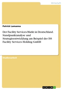 Titel: Der Facility Services-Markt in Deutschland. Standpunktanalyse und Strategieentwicklung am Beispiel der ISS Facility Services Holding GmbH
