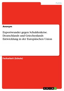 Titel: Exportwunder gegen Schuldenkrise. Deutschlands und Griechenlands Entwicklung in der Europäischen Union