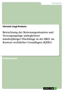 Titel: Betrachtung der Betreuungssituation und Versorgungslage unbegleiteter minderjähriger Flüchtlinge in der BRD- im Kontext rechtlicher Grundlagen (KJHG)