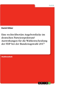 Titel: Eine rechts-libertäre Angebotslücke im deutschen Parteienspektrum? Auswirkungen für die Wahlentscheidung der FDP bei der Bundestagswahl 2017
