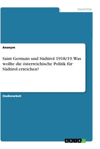 Titel: Saint Germain und Südtirol 1918/19. Was wollte die österreichische Politik für Südtirol erreichen?
