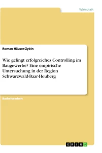 Titel: Wie gelingt erfolgreiches Controlling im Baugewerbe? Eine empirische Untersuchung in der Region Schwarzwald-Baar-Heuberg
