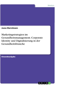 Titel: Marketingstrategien im Gesundheitsmanagement. Corporate Identity und Digitalisierung in der Gesundheitsbranche