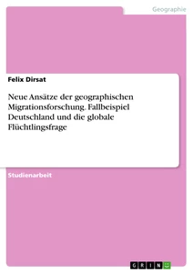 Titel: Neue Ansätze der geographischen Migrationsforschung. Fallbeispiel Deutschland und die globale Flüchtlingsfrage