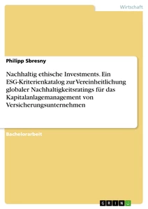 Titel: Nachhaltig ethische Investments. Ein ESG-Kriterienkatalog zur Vereinheitlichung globaler Nachhaltigkeitsratings für das Kapitalanlagemanagement von Versicherungsunternehmen