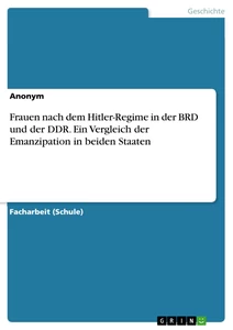 Titel: Frauen nach dem Hitler-Regime in der BRD und der DDR. Ein Vergleich der Emanzipation in beiden Staaten