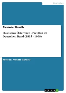 Titel: Dualismus Österreich - Preußen im Deutschen Bund (1815 - 1866)