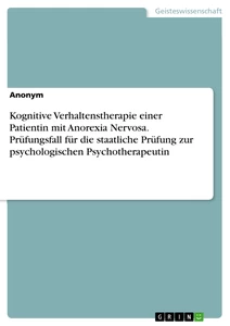 Titel: Kognitive Verhaltenstherapie einer Patientin mit Anorexia Nervosa. Prüfungsfall für die staatliche Prüfung zur psychologischen Psychotherapeutin