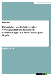 Titel: Bürgerliche Gesellschaft zwischen Verstandesstaat und Sittlichkeit: Untersuchungen zur Rechtsphilosophie Hegels
