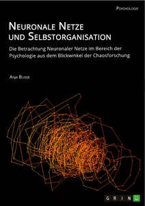 Titel: Neuronale Netze und Selbstorganisation. Die Betrachtung Neuronaler Netze im Bereich der Psychologie aus dem Blickwinkel der Chaosforschung