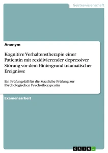 Title: Kognitive Verhaltenstherapie einer Patientin mit rezidivierender depressiver Störung vor dem Hintergrund traumatischer Ereignisse