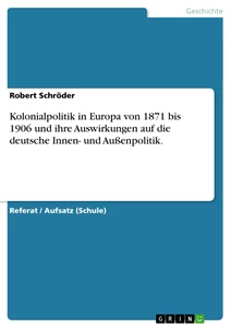 Titel: Kolonialpolitik in Europa von 1871 bis 1906 und ihre Auswirkungen auf die deutsche Innen- und Außenpolitik.