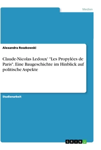 Titel: Claude-Nicolas Ledoux' "Les Propylées de Paris". Eine Baugeschichte im Hinblick auf politische Aspekte