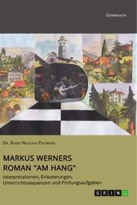 Title: Markus Werners Roman "Am Hang". Interpretationen, Erläuterungen, Unterrichtssequenzen und Prüfungsaufgaben