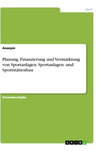 Title: Planung, Finanzierung und Vermarktung von Sportanlagen. Sportanlagen- und Sportstättenbau