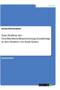 Titel: Zum Problem der Geschlechterrollenzuweisung (Gendering) in den Dramen von Sarah Kanes