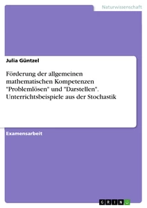 Title: Förderung der allgemeinen mathematischen Kompetenzen "Problemlösen" und "Darstellen". Unterrichtsbeispiele aus der Stochastik