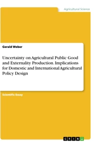 Title: Uncertainty on Agricultural Public Good and Externality Production. Implications for Domestic and International Agricultural Policy Design