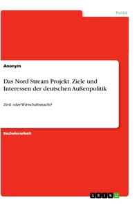 Titel: Das Nord Stream Projekt. Ziele und Interessen der deutschen Außenpolitik