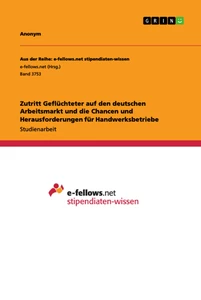 Titel: Zutritt Geflüchteter auf den deutschen Arbeitsmarkt und die Chancen und Herausforderungen für Handwerksbetriebe