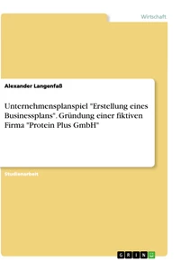 Titel: Unternehmensplanspiel "Erstellung eines Businessplans". Gründung einer fiktiven Firma "Protein Plus GmbH"