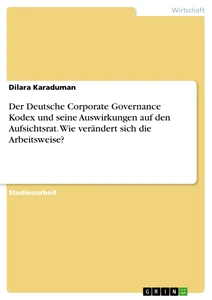 Titel: Der Deutsche Corporate Governance Kodex und seine Auswirkungen auf den Aufsichtsrat. Wie verändert sich die Arbeitsweise?