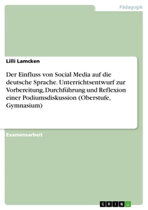 Title: Der Einfluss von Social Media auf die deutsche Sprache. Unterrichtsentwurf zur Vorbereitung, Durchführung und Reflexion einer Podiumsdiskussion (Oberstufe, Gymnasium)