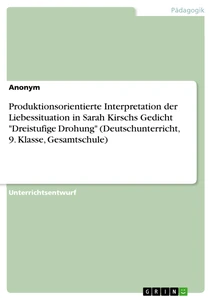 Titel: Produktionsorientierte Interpretation der Liebessituation in Sarah Kirschs Gedicht "Dreistufige Drohung" (Deutschunterricht, 9. Klasse, Gesamtschule)