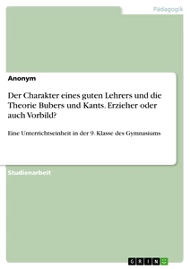 Titel: Der Charakter eines guten Lehrers und die Theorie Bubers und Kants. Erzieher oder auch Vorbild?