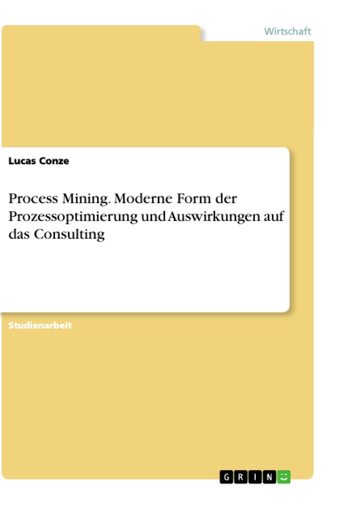 Titel: Process Mining. Moderne Form der Prozessoptimierung und Auswirkungen auf das Consulting