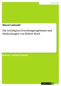 Titel: Die wichtigsten Forschungsergebnisse und Entdeckungen von Robert Koch