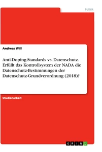Titel: Anti-Doping-Standards vs. Datenschutz. Erfüllt das Kontrollsystem der NADA die Datenschutz-Bestimmungen der Datenschutz-Grundverordnung (2018)?