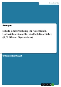 Titel: Schule und Erziehung im Kaiserreich. Unterrichtsentwurf für das Fach Geschichte (8./9. Klasse, Gymnasium)
